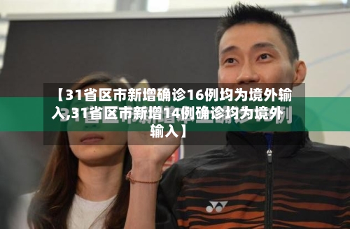 【31省区市新增确诊16例均为境外输入,31省区市新增14例确诊均为境外输入】-第2张图片