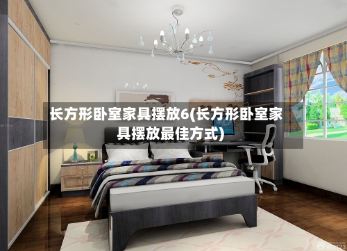 长方形卧室家具摆放6(长方形卧室家具摆放最佳方式)