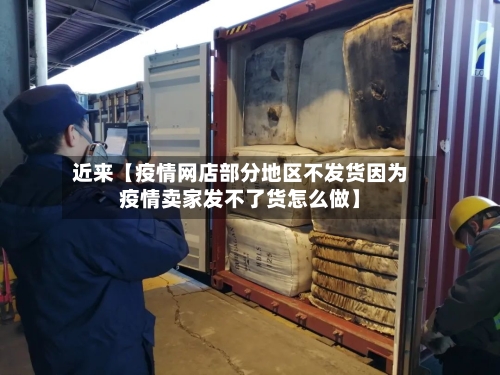 近来【疫情网店部分地区不发货因为疫情卖家发不了货怎么做】-第3张图片