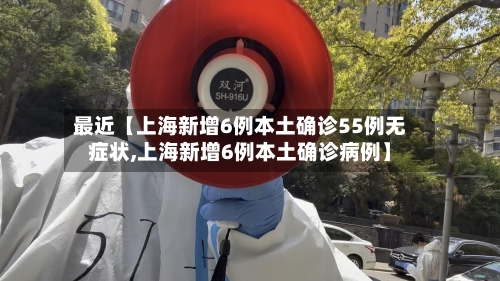 最近【上海新增6例本土确诊55例无症状,上海新增6例本土确诊病例】-第2张图片