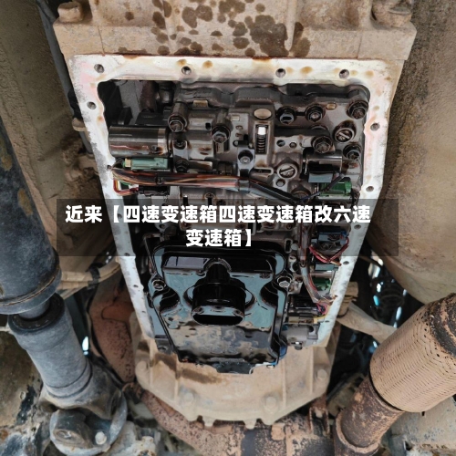近来【四速变速箱四速变速箱改六速变速箱】-第3张图片