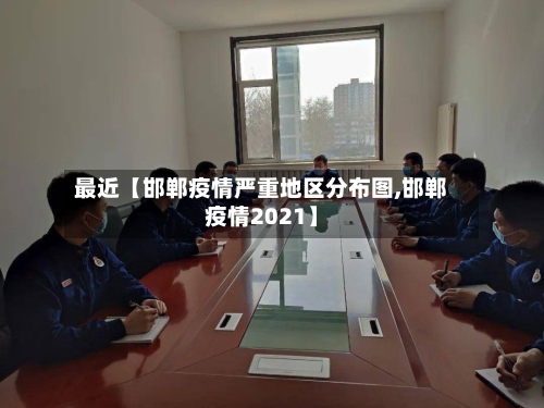 最近【邯郸疫情严重地区分布图,邯郸疫情2021】-第2张图片
