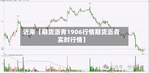 近来【期货沥青1906行情期货沥青实时行情】
