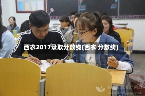西农2017录取分数线(西农 分数线)-第3张图片