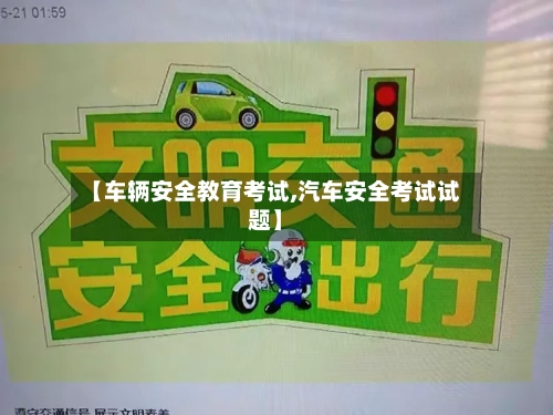 【车辆安全教育考试,汽车安全考试试题】-第2张图片