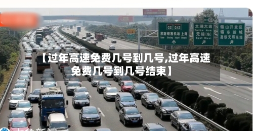 【过年高速免费几号到几号,过年高速免费几号到几号结束】