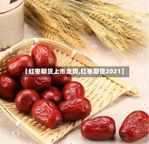 【红枣期货上市走势,红枣期货2021】