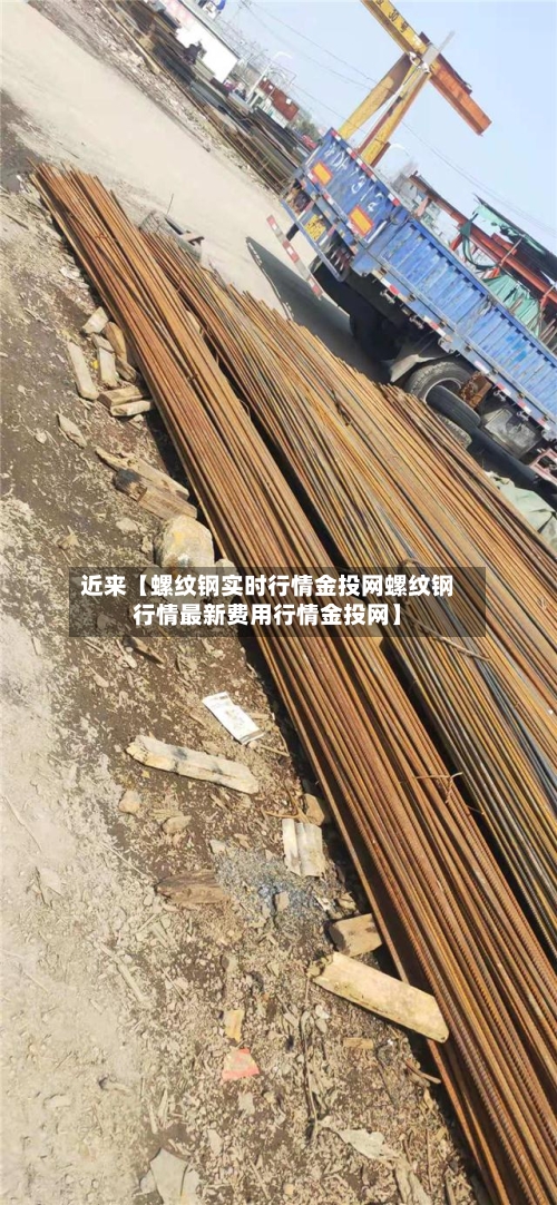 近来【螺纹钢实时行情金投网螺纹钢行情最新费用行情金投网】