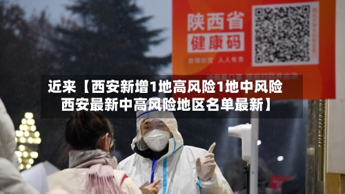 近来【西安新增1地高风险1地中风险西安最新中高风险地区名单最新】-第2张图片