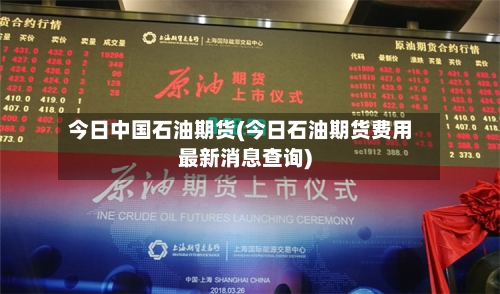 今日中国石油期货(今日石油期货费用最新消息查询)-第2张图片