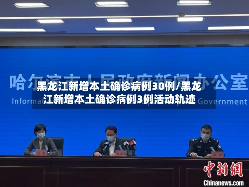 黑龙江新增本土确诊病例30例/黑龙江新增本土确诊病例3例活动轨迹