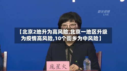 【北京2地升为高风险,北京一地区升级为疫情高风险,10个街乡为中风险】