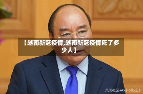 【越南新冠疫情,越南新冠疫情死了多少人】