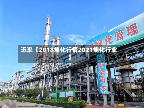 近来【2018焦化行情2021焦化行业】-第3张图片