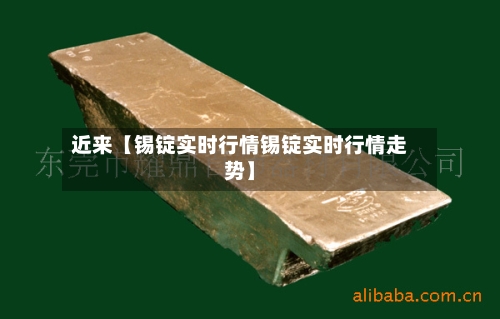 近来【锡锭实时行情锡锭实时行情走势】