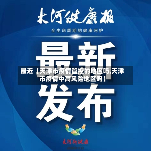 最近【天津市疫情管控的地区吗,天津市疫情中高风险地区吗】-第2张图片