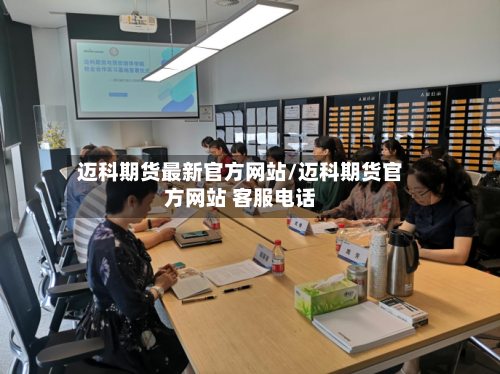 迈科期货最新官方网站/迈科期货官方网站 客服电话