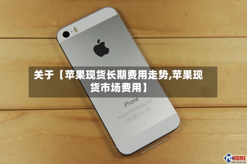 关于【苹果现货长期费用走势,苹果现货市场费用】-第2张图片