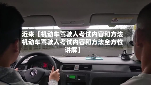 近来【机动车驾驶人考试内容和方法机动车驾驶人考试内容和方法全方位讲解】