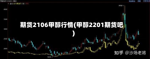 期货2106甲醇行情(甲醇2201期货吧)-第2张图片