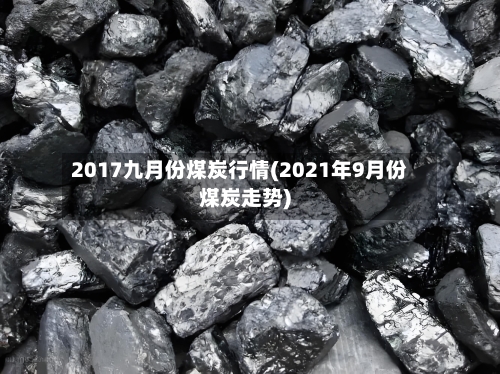 2017九月份煤炭行情(2021年9月份煤炭走势)-第2张图片