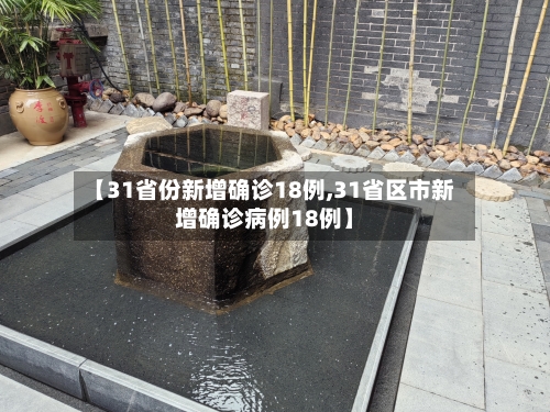 【31省份新增确诊18例,31省区市新增确诊病例18例】