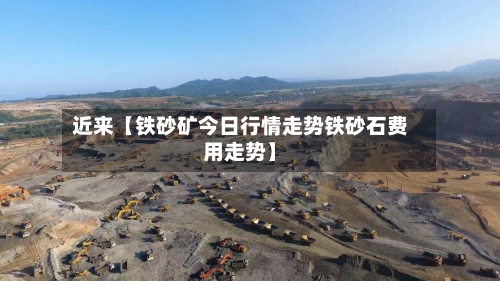 近来【铁砂矿今日行情走势铁砂石费用走势】-第3张图片