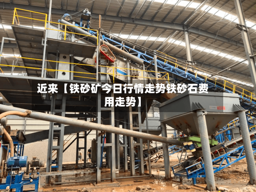 近来【铁砂矿今日行情走势铁砂石费用走势】