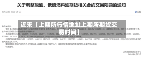 近来【上期所行情地址上期所期货交易时间】