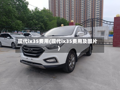 现代ix35费用(现代ix35费用及图片)-第2张图片