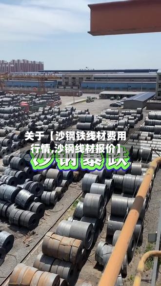 关于【沙钢铁线材费用行情,沙钢线材报价】