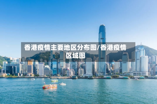 香港疫情主要地区分布图/香港疫情区域图