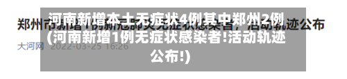 河南新增本土无症状4例其中郑州2例(河南新增1例无症状感染者!活动轨迹公布!)