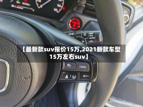 【最新款suv报价15万,2021新款车型15万左右suv】-第2张图片