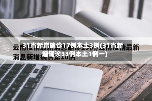 31省新增确诊17例本土3例(31省新增确诊33例本土1例一)