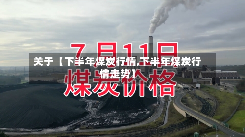 关于【下半年煤炭行情,下半年煤炭行情走势】