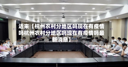近来【杭州农村分地区吗现在有疫情吗杭州农村分地区吗现在有疫情吗最新消息】