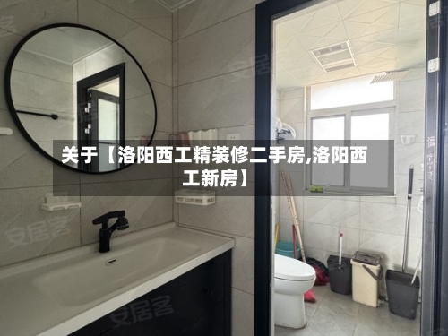 关于【洛阳西工精装修二手房,洛阳西工新房】