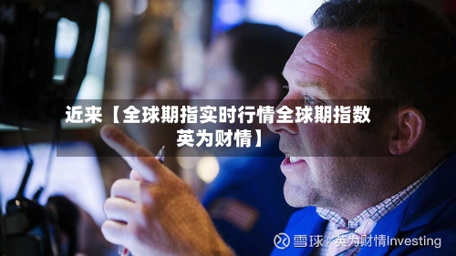 近来【全球期指实时行情全球期指数英为财情】