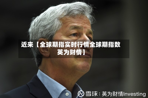 近来【全球期指实时行情全球期指数英为财情】-第2张图片