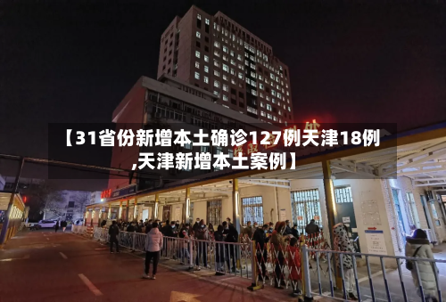 【31省份新增本土确诊127例天津18例,天津新增本土案例】-第2张图片