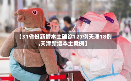 【31省份新增本土确诊127例天津18例,天津新增本土案例】