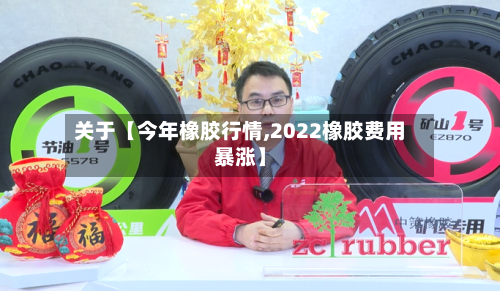 关于【今年橡胶行情,2022橡胶费用暴涨】-第2张图片