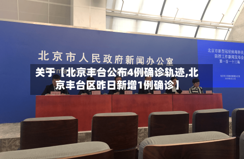 关于【北京丰台公布4例确诊轨迹,北京丰台区昨日新增1例确诊】