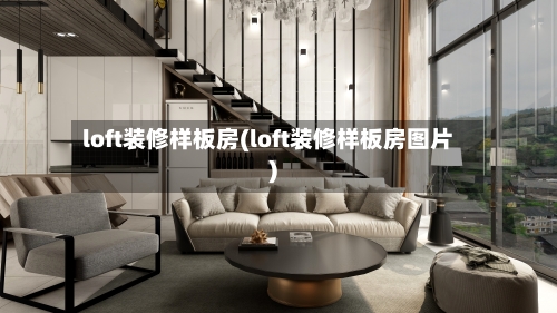 loft装修样板房(loft装修样板房图片)-第2张图片
