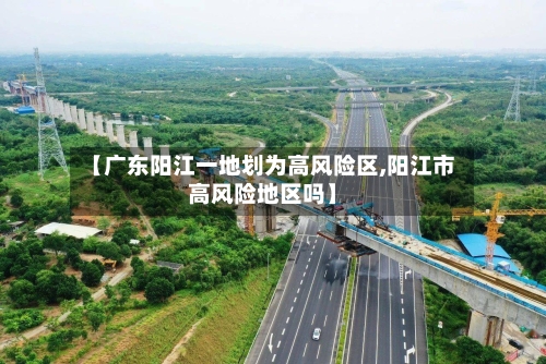 【广东阳江一地划为高风险区,阳江市高风险地区吗】-第3张图片