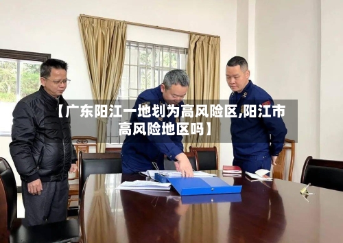【广东阳江一地划为高风险区,阳江市高风险地区吗】-第2张图片