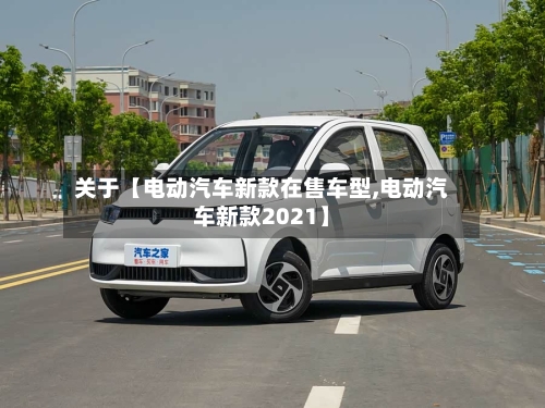 关于【电动汽车新款在售车型,电动汽车新款2021】