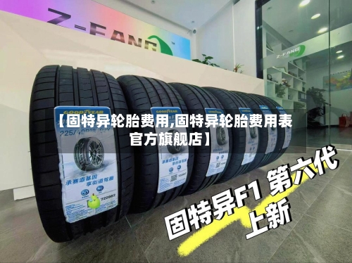 【固特异轮胎费用,固特异轮胎费用表官方旗舰店】-第2张图片