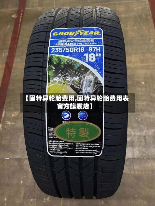 【固特异轮胎费用,固特异轮胎费用表官方旗舰店】
